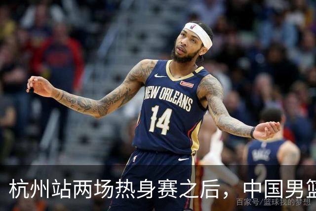 杭州站两场热身赛之后，中国男篮对阵日本12人名单呼之欲出