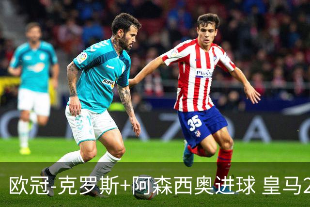 欧冠-克罗斯+阿森西奥进球 皇马2-0胜国米夺头名